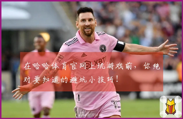 在哈哈体育官网上玩游戏前，你绝对要知道的避坑小技巧！