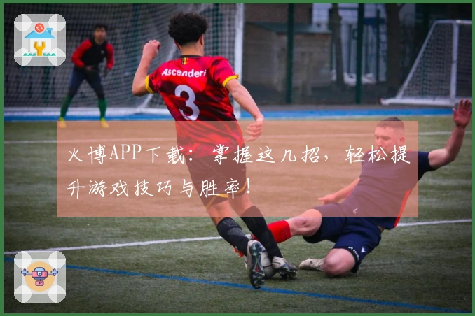 火博APP下载：掌握这几招，轻松提升游戏技巧与胜率！