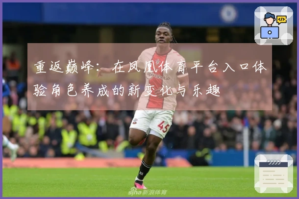 重返巅峰：在凤凰体育平台入口体验角色养成的新变化与乐趣
