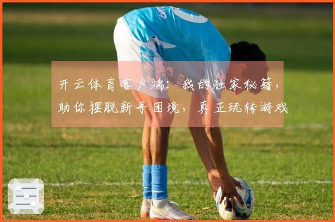 开云体育客户端：我的独家秘籍，助你摆脱新手困境，真正玩转游戏！