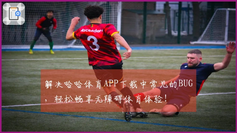 解决哈哈体育APP下载中常见的BUG，轻松畅享无障碍体育体验！