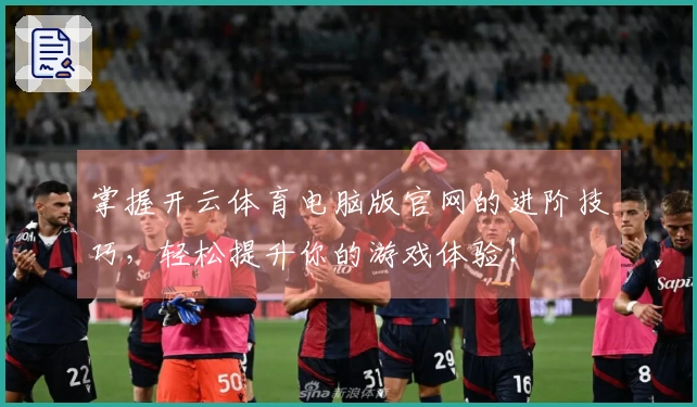 掌握开云体育电脑版官网的进阶技巧，轻松提升你的游戏体验！